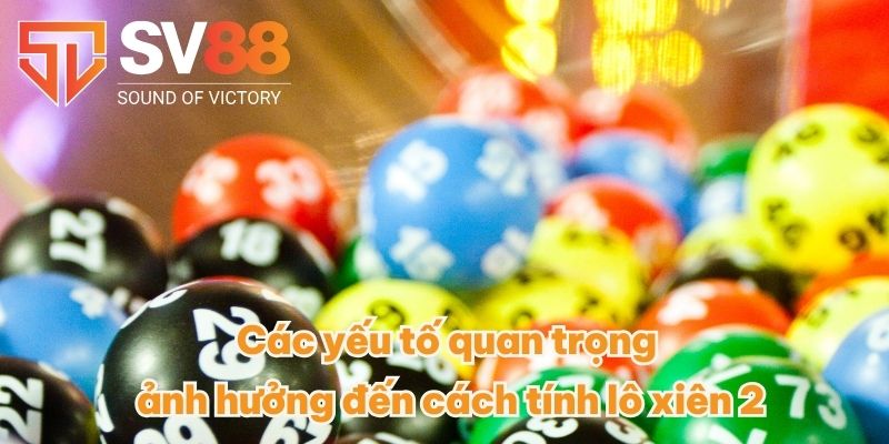 Các yếu tố quan trọng ảnh hưởng đến cách tính lô xiên 2